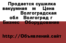 Продается сушилка вакуумная, 6м3 › Цена ­ 800 000 - Волгоградская обл., Волгоград г. Бизнес » Оборудование   